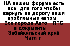 НА нашем форуме есть все, для того чтобы вернуть на дорогу ваши проблемные автом - Все города Авто » ПТС и документы   . Забайкальский край,Чита г.